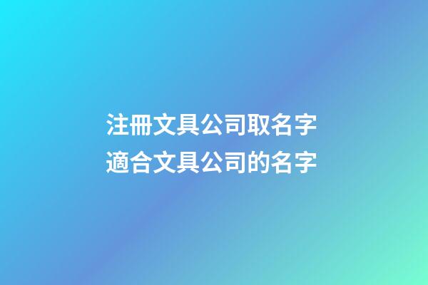 注冊文具公司取名字 適合文具公司的名字-第1張-公司起名-玄機派